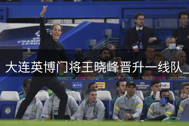 大连英博门将王晓峰晋升一线队 25岁新秀补强球队防守