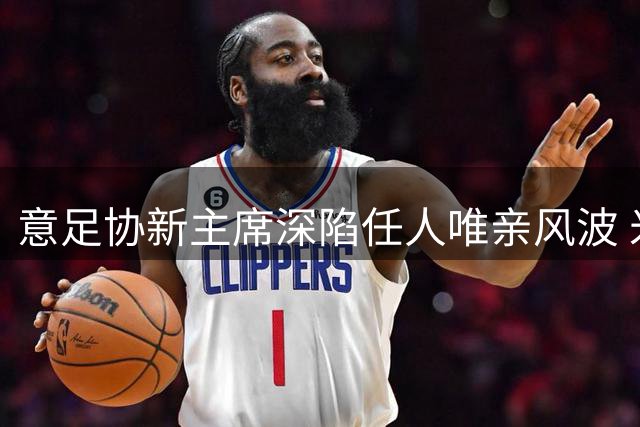 意足协新主席深陷任人唯亲风波 米色西装成权力游戏象征